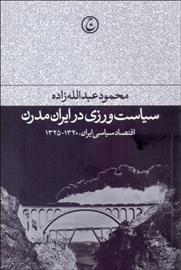 تصویر  سياست‌ورزي در ايران مدرن (اقتصاد سياسي ايران 1320-1325)