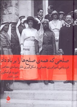 تصویر  صلحي كه همه صلح‌ها را بر باد داد (فروپاشي امپراتوري عثماني و شكل‌گيري خاورميانه معاصر)