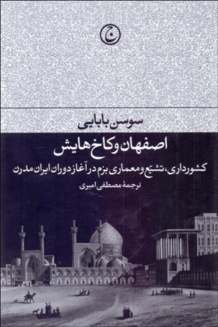 تصویر  اصفهان و كاخ‌هايش (كشورداري تشيع و معماري بزم در آغاز دوران ايران مدرن)