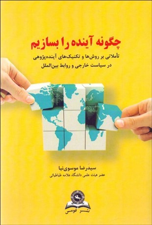تصویر  چگونه آينده را بسازيم (تاملاتي بر روش‌ها و تكنيك‌هاي آينده‌پژوهي)