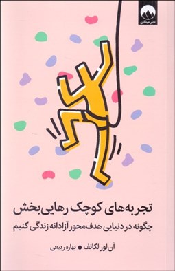 تصویر  تجربه‌هاي كوچك رهايي‌بخش (چگونه در دنيايي هدف‌محور آزادانه زندگي كنيم)