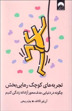 تصویر  تجربه‌هاي كوچك رهايي‌بخش (چگونه در دنيايي هدف‌محور آزادانه زندگي كنيم)