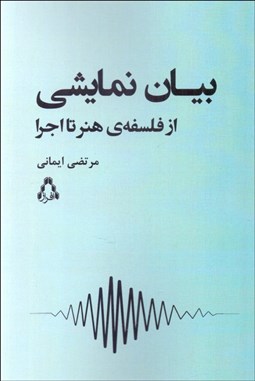تصویر  بيان نمايشي (از فلسفه هنر تا اجرا)