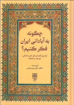 تصویر  چگونه به آباداني ايران فكر كنيم (فراسوي گفتمان‌هاي عقب‌ماندگي ، توسعه و انحطاط)