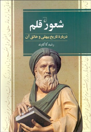 تصویر  شعور قلم (درباره تاريخ بيهقي و خالق آن)