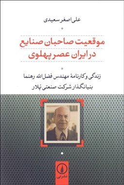 تصویر  موقعيت صاحبان صنايع در ايران عصر پهلوي (زندگي و كارنامه مهندس فضل‌الله رهنما بنيانگذار شركت صنعتي پلار)