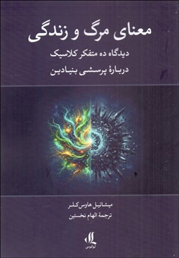 تصویر  معناي مرگ و زندگي (ديدگاه ده متفكر كلاسيك درباره پرسشي بنيادي)