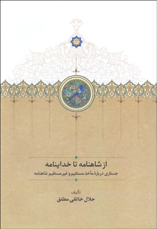 تصویر  از شاهنامه تا خداينامه (جستاري درباره ماخذ مستقيم و غير مستقيم شاهنامه)